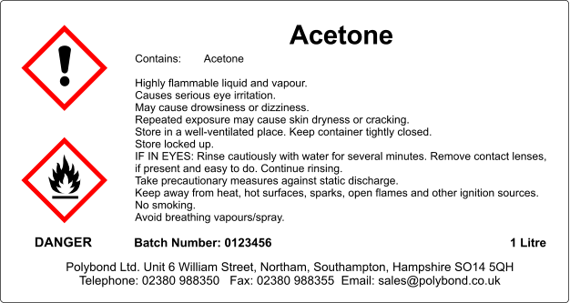 Acetone  Contains:	Acetone  Highly flammable liquid and vapour. Causes serious eye irritation. May cause drowsiness or dizziness. Repeated exposure may cause skin dryness or cracking. Store in a well-ventilated place. Keep container tightly closed. Store locked up. IF IN EYES: Rinse cautiously with water for several minutes. Remove contact lenses, if present and easy to do. Continue rinsing. Take precautionary measures against static discharge. Keep away from heat, hot surfaces, sparks, open flames and other ignition sources. No smoking. Avoid breathing vapours/spray.  DANGER Batch Number: 0123456 1 Litre Polybond Ltd. Unit 6 William Street, Northam, Southampton, Hampshire SO14 5QH Telephone: 02380 988350   Fax: 02380 988355  Email: sales@polybond.co.uk