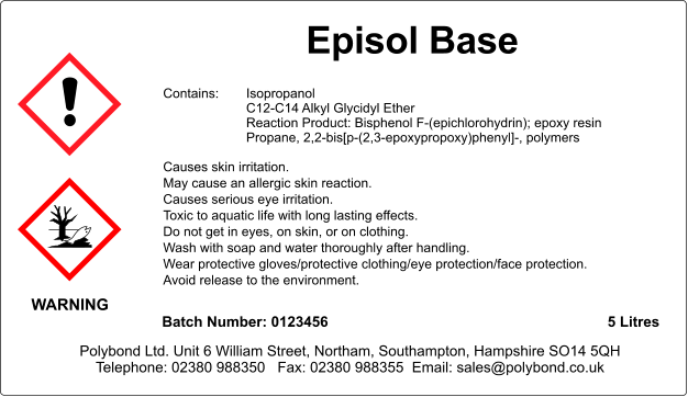 Episol Base    Contains:	Isopropanol C12-C14 Alkyl Glycidyl Ether Reaction Product: Bisphenol F-(epichlorohydrin); epoxy resin Propane, 2,2-bis[p-(2,3-epoxypropoxy)phenyl]-, polymers  Causes skin irritation. May cause an allergic skin reaction. Causes serious eye irritation. Toxic to aquatic life with long lasting effects. Do not get in eyes, on skin, or on clothing. Wash with soap and water thoroughly after handling. Wear protective gloves/protective clothing/eye protection/face protection. Avoid release to the environment.    WARNING Batch Number: 0123456 5 Litres Polybond Ltd. Unit 6 William Street, Northam, Southampton, Hampshire SO14 5QH Telephone: 02380 988350   Fax: 02380 988355  Email: sales@polybond.co.uk