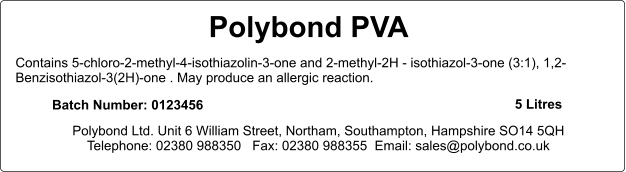 Polybond PVA   Contains 5-chloro-2-methyl-4-isothiazolin-3-one and 2-methyl-2H - isothiazol-3-one (3:1), 1,2-Benzisothiazol-3(2H)-one . May produce an allergic reaction.   Batch Number: 0123456 5 Litres Polybond Ltd. Unit 6 William Street, Northam, Southampton, Hampshire SO14 5QH Telephone: 02380 988350   Fax: 02380 988355  Email: sales@polybond.co.uk