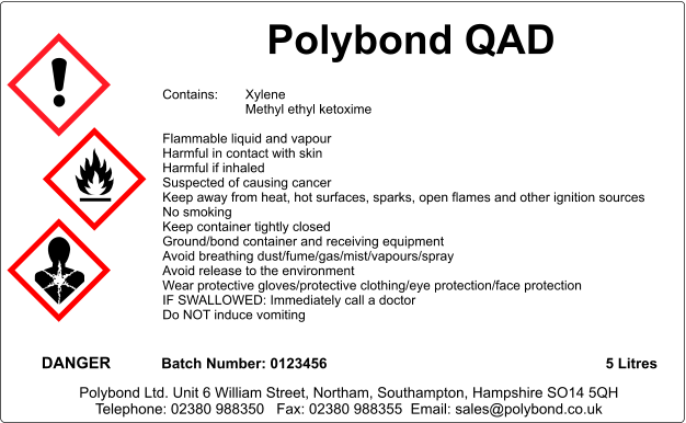 Polybond QAD    Contains:	Xylene Methyl ethyl ketoxime  Flammable liquid and vapour Harmful in contact with skin Harmful if inhaled Suspected of causing cancer Keep away from heat, hot surfaces, sparks, open flames and other ignition sources No smoking Keep container tightly closed Ground/bond container and receiving equipment Avoid breathing dust/fume/gas/mist/vapours/spray Avoid release to the environment Wear protective gloves/protective clothing/eye protection/face protection IF SWALLOWED: Immediately call a doctor Do NOT induce vomiting      DANGER Batch Number: 0123456 5 Litres Polybond Ltd. Unit 6 William Street, Northam, Southampton, Hampshire SO14 5QH Telephone: 02380 988350   Fax: 02380 988355  Email: sales@polybond.co.uk