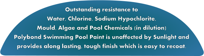 Outstanding resistance to Water, Chlorine, Sodium Hypochlorite, Mould, Algae and Pool Chemicals (in dilution) Polybond Swimming Pool Paint is unaffected by Sunlight and provides along lasting, tough finish which is easy to recoat.